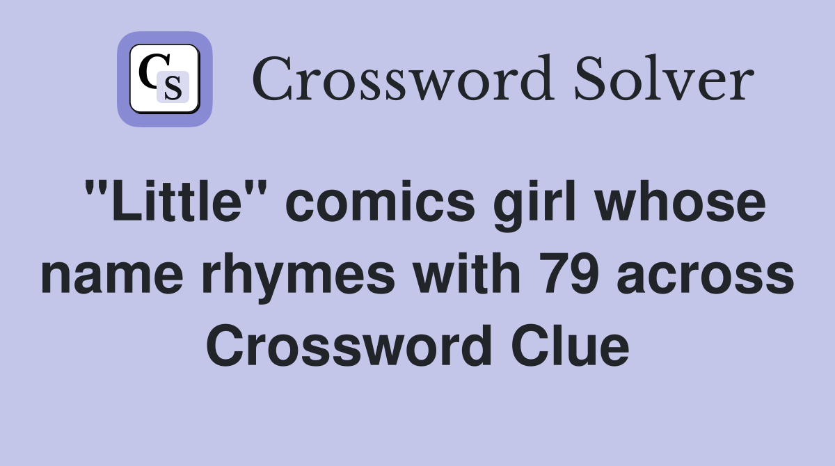 "Little" comics girl whose name rhymes with 79 across Crossword Clue
